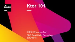 Ktor 101
—
(Shengyou Fan)
GDG Taipei Kotlin Everywhere
2019/08/13
 