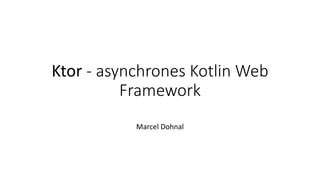 Ktor - asynchrones Kotlin Web
Framework
Marcel Dohnal
 