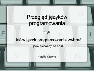 Przegląd języków
programowania
który język programowania wybrać
jako pierwszy do nauki
Natalia Stanko
czyli
 