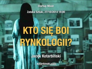 Startup Mixer 
Zatoka Sztuki, 27/10/2014 18:00 
KTO SIĘ BOI 
RYNKOLOGII? 
Jacek Kotarbiński 
kotarbinski.com 
 