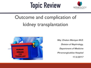 Topic Review
Maj. Chaken Maniyan M.D.
Division of Nephrology,
Department of Medicine
Phramongkutklao Hospital
17.2.2017
Outcome and complication of
kidney transplantation
 