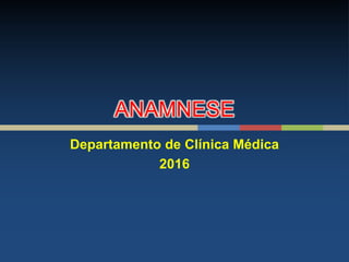 ANAMNESE
Departamento de Clínica Médica
2016
 