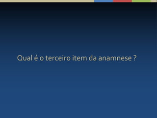 Qual é o terceiro item da anamnese ?
 