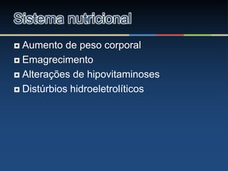  Aumento de peso corporal
 Emagrecimento
 Alterações de hipovitaminoses
 Distúrbios hidroeletrolíticos
Sistema nutricional
 