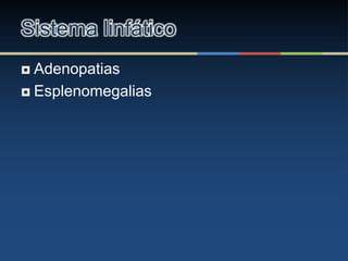 Adenopatias
 Esplenomegalias
Sistema linfático
 