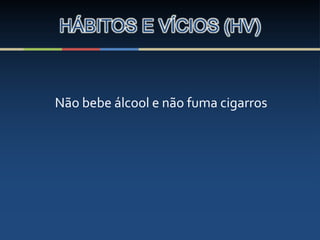 HÁBITOS E VÍCIOS (HV)
Não bebe álcool e não fuma cigarros
 