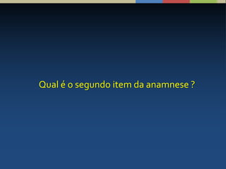 Qual é o segundo item da anamnese ?
 
