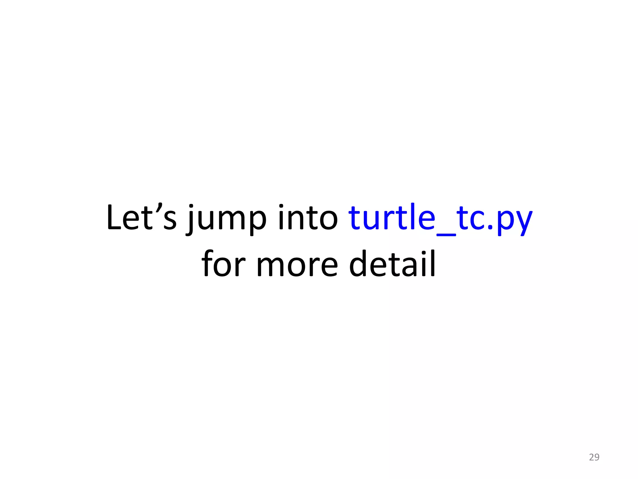 Let’s jump into turtle_tc.py
for more detail
29
 