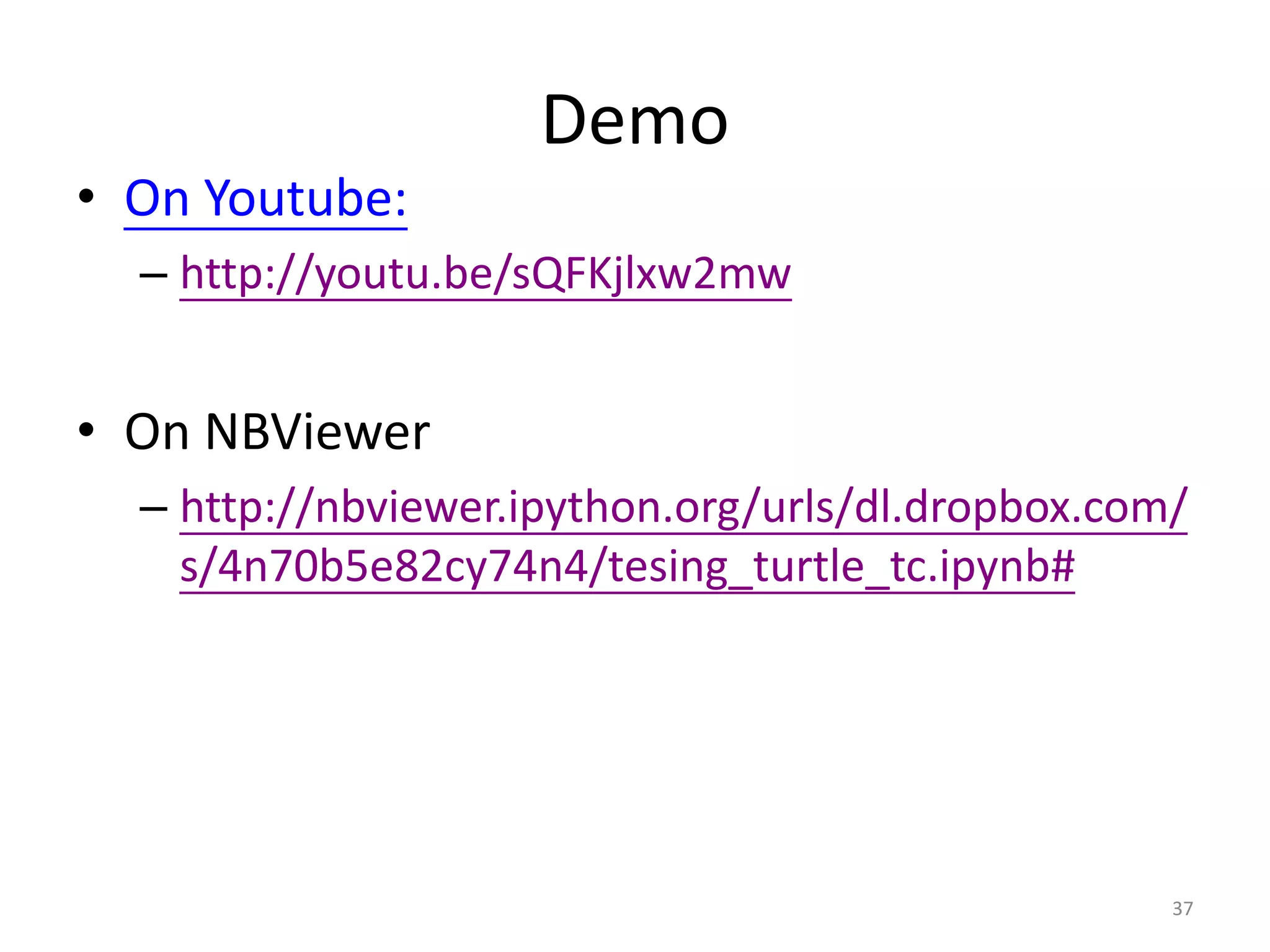 Demo
• On Youtube:
– http://youtu.be/sQFKjlxw2mw
• On NBViewer
– http://nbviewer.ipython.org/urls/dl.dropbox.com/
s/4n70b5e82cy74n4/tesing_turtle_tc.ipynb#
37
 