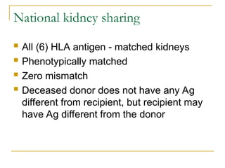 National kidney sharing
 All (6) HLA antigen - matched kidneys
 Phenotypically matched
 Zero mismatch
 Deceased donor does not have any Ag
different from recipient, but recipient may
have Ag different from the donor
 