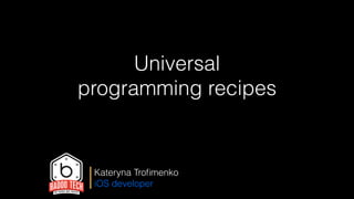 Universal
programming recipes
Kateryna Troﬁmenko
iOS developer
 