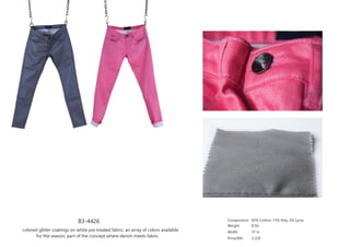 B3-4426
colored glitter coatings on white pre treated fabric; an array of colors available
for the season; part of the concept where denim meets fabric.
Composition
Weight
Width
Price/Mtr
83% Cotton, 15% Poly, 2% Lycra
8 Oz
57 in
3.22$
 