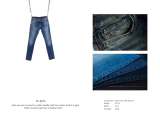 FF-4073
plain siro yarn in warp for a softer handle; weft has invista’s dual fx to give
better recovery; garment is heavily tinted.
Composition
Weight
Width
Price/Mtr
82% Cotton,18% Dual FX
8.5 Oz
53 in
3.60$
 