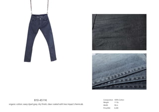 B10-4511K
organic cotton; warp dyed grey; dry finish; clear coated with low impact chemicals
Composition
Weight
Width
Price/Mtr
100% Cotton
11 Oz
58 in
4.20$
 