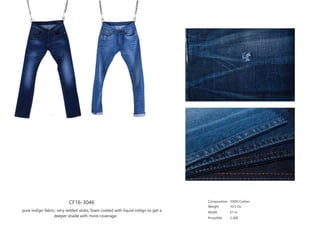 CF16-3046
pure indigo fabric; very settled slubs; foam coated with liquid indigo to get a
deeper shade with more coverage.
Composition
Weight
Width
Price/Mtr
100% Cotton
10.5 Oz
61 in
3.28$
 