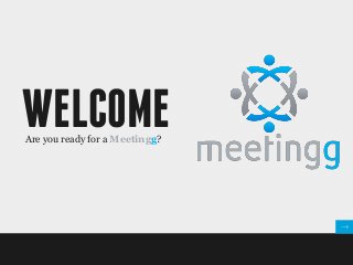 WELCOMEAre you ready for a Meetingg?
 