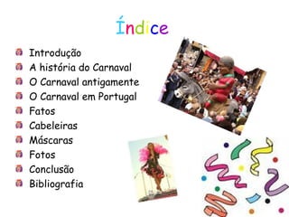 Í n d i c e   Introdução A história do Carnaval O Carnaval antigamente  O Carnaval em Portugal Fatos Cabeleiras Máscaras Fotos Conclusão Bibliografia 