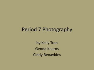 Period 7 Photography by Kelly Tran Genna Kearns Cindy Benavides 