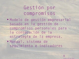 ©
Gestión por
compromisos
• Modelo de gestión empresarial
basado en la gestión de
compromisos personales para
la consecución de la
estrategia de la empresa.
• Manual, sistema de
seguimiento e indicadores
 