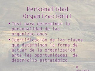 ©
Personalidad
Organizacional
• Test para determinar la
personalidad de las
organizaciones
• Identificación de las claves
que determinan la forma de
actuar de la organización
ante las oportunidades de
desarrollo estratégico
 