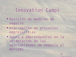 ©
Innovation Camps
• Revisión de modelos de
negocio
• Hibridación de proyectos
empresariales
• Apoyo a emprendedores en la
orientación de las
oportunidades de negocio al
mercado
 