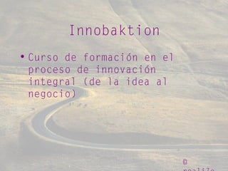 ©
Innobaktion
• Curso de formación en el
proceso de innovación
integral (de la idea al
negocio)
 