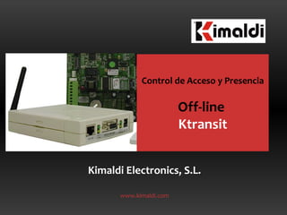 Kimaldi Electronics, S.L. www.kimaldi.com Control de Acceso y Presencia Off-line  Ktransit 