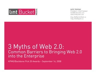 3 Myths of Web 2.0:
Common Barriers to Bringing Web 2.0
into the Enterprise
KPMG/Backbone Pick 20 Awards – September 16, 2008
 