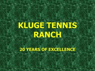 KLUGE TENNIS
RANCH
20 YEARS OF EXCELLENCE
 