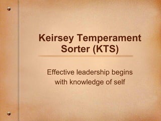 Keirsey Temperament Sorter (KTS) Effective leadership begins with knowledge of self 