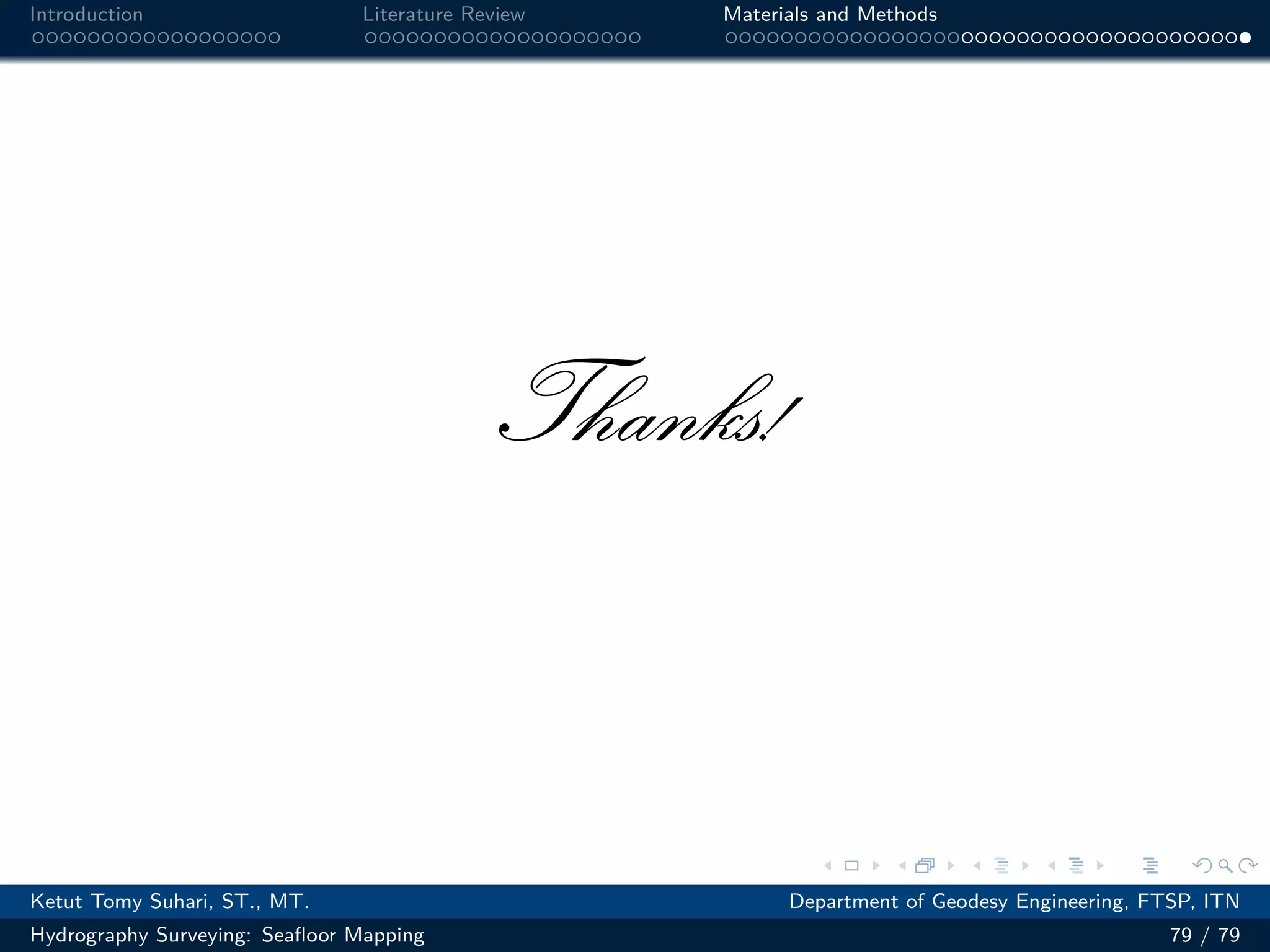 .
.
.
.
.
.
.
.
.
.
.
.
.
.
.
.
.
.
.
.
.
.
.
.
.
.
.
.
.
.
.
.
.
.
.
.
.
.
.
.
Introduction Literature Review Materials and Methods
Thanks!
Ketut Tomy Suhari, ST., MT. Department of Geodesy Engineering, FTSP, ITN
Hydrography Surveying: Seafloor Mapping 79 / 79
 