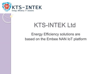 KTS-INTEK Ltd
Energy Efficiency solutions are
based on the Embee NAN IoT platform
 