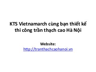 KTS Vietnamarch cùng bạn thiết kế 
thi công trần thạch cao Hà Nội 
Website: 
http://tranthachcaohanoi.vn 
 