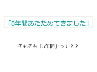 「5年年間あたためてきました」 
そもそも「5年年間」って？？ 
 