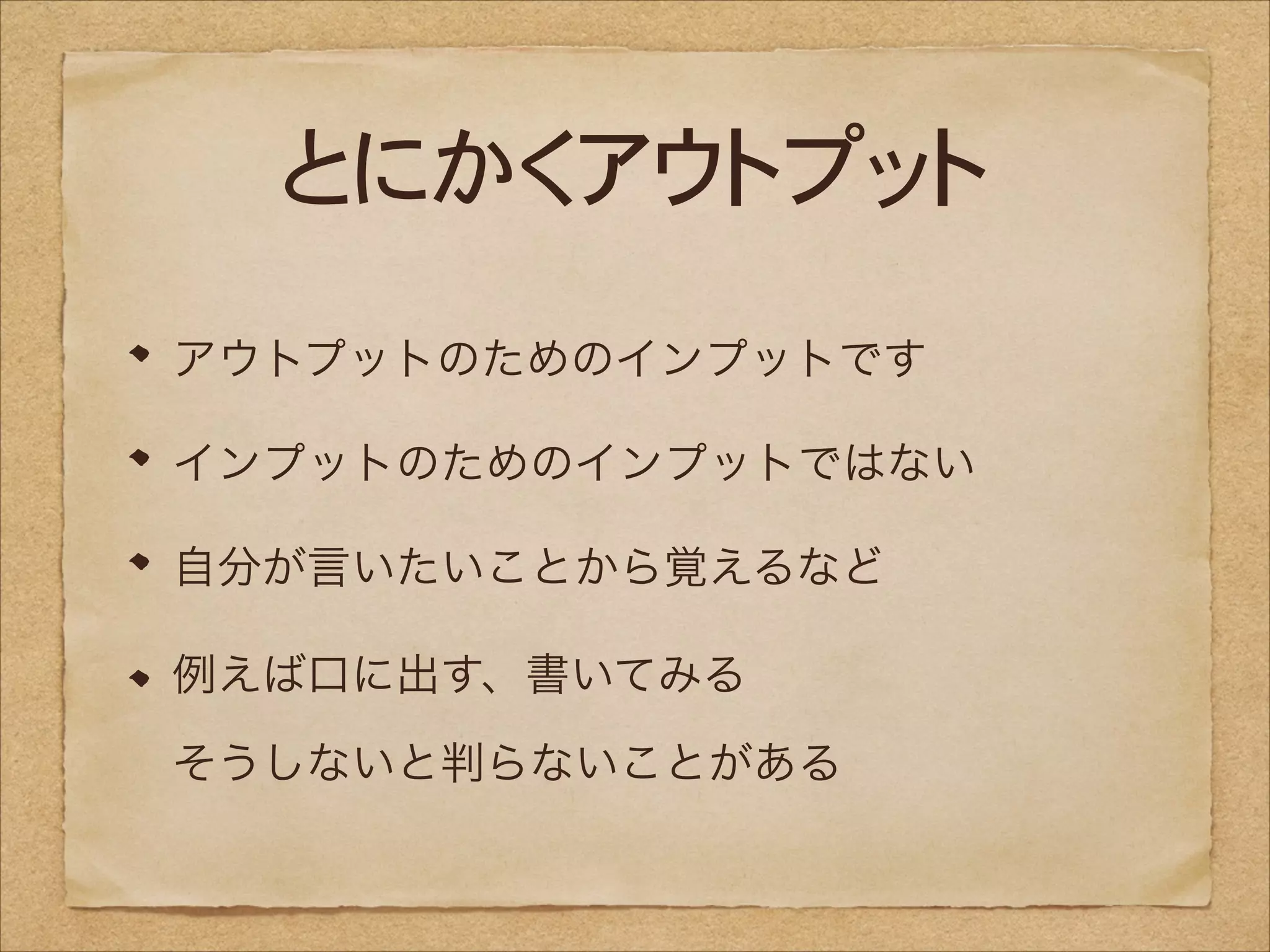 とにかくアウトプット
アウトプットのためのインプットです
インプットのためのインプットではない
自分が言いたいことから覚えるなど
例えば口に出す、書いてみる 
そうしないと判らないことがある

 