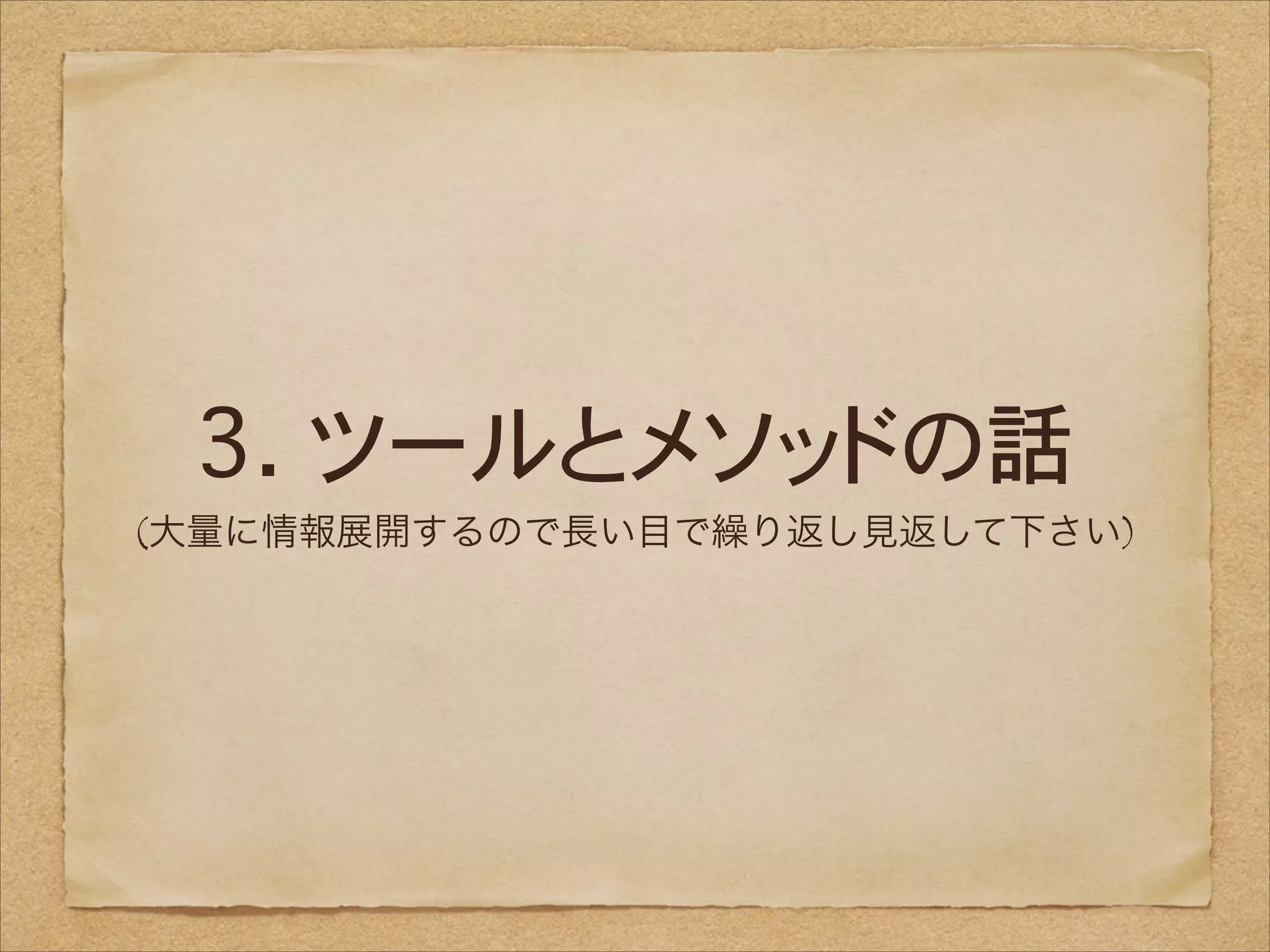 3. ツールとメソッドの話
(大量に情報展開するので長い目で繰り返し見返して下さい)

 