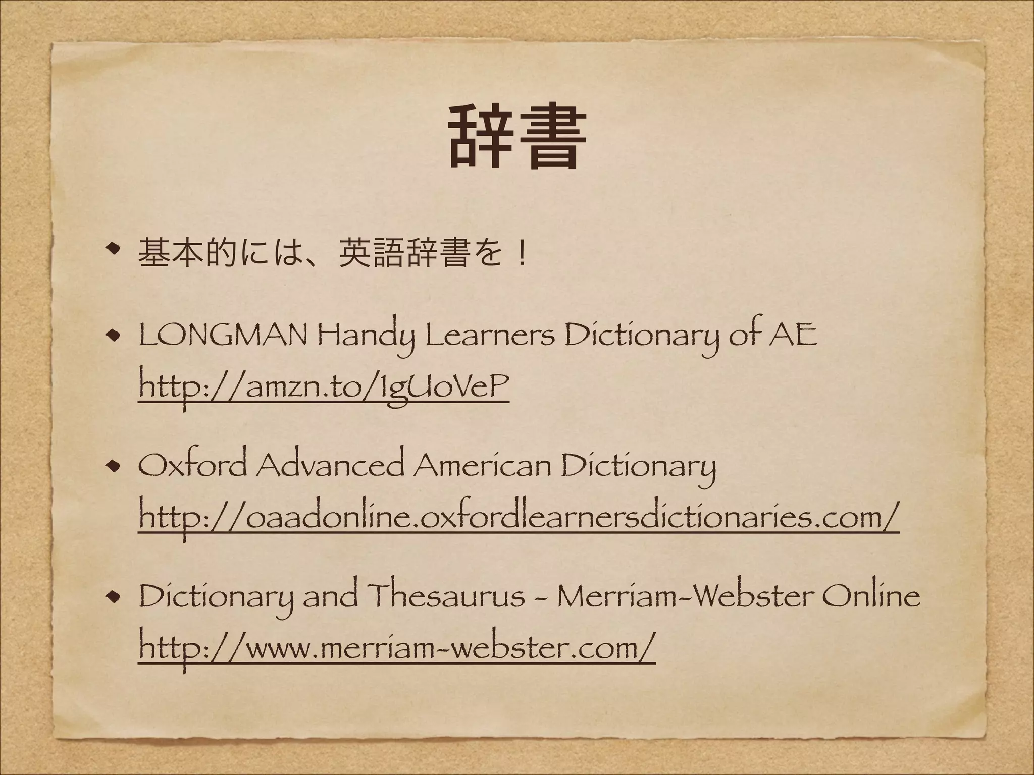 辞書
基本的には、英語辞書を！
LONGMAN Handy Learners Dictionary of AE 
http://amzn.to/1gUoVeP

Oxford Advanced American Dictionary 

http://oaadonline.oxfordlearnersdictionaries.com/
Dictionary and Thesaurus - Merriam-Webster Online 
http://www.merriam-webster.com/

 