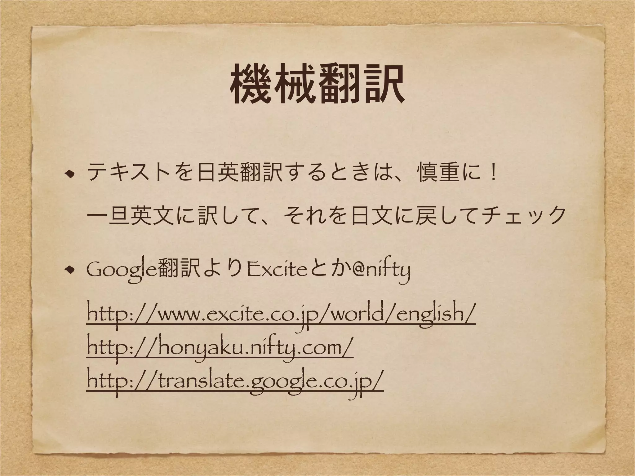 機械翻訳
テキストを日英翻訳するときは、慎重に！ 
一旦英文に訳して、それを日文に戻してチェック
Google翻訳よりExciteとか@nifty 
http://www.excite.co.jp/world/english/ 
http://honyaku.nifty.com/ 

http://translate.google.co.jp/

 
