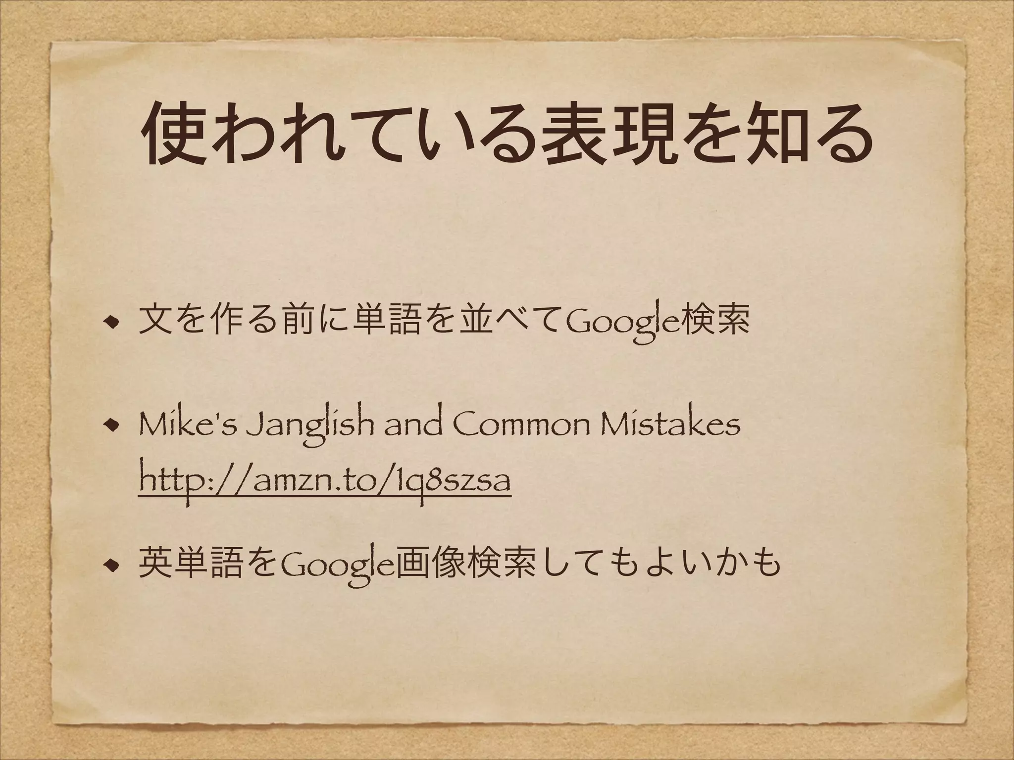 使われている表現を知る
文を作る前に単語を並べてGoogle検索
Mike's Janglish and Common Mistakes 
http://amzn.to/1q8szsa
英単語をGoogle画像検索してもよいかも

 