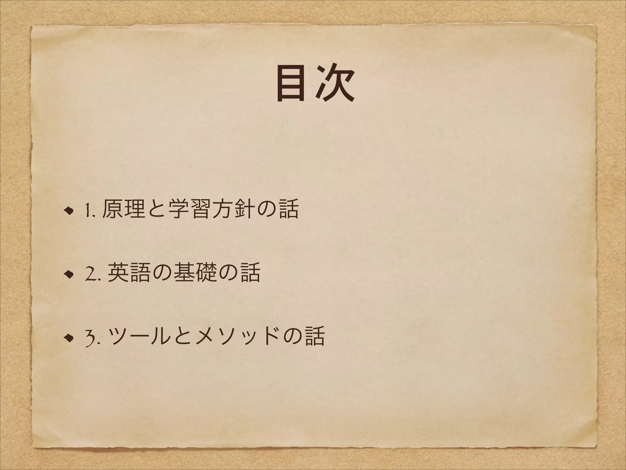 目次
1. 原理と学習方針の話
2. 英語の基礎の話
3. ツールとメソッドの話

 