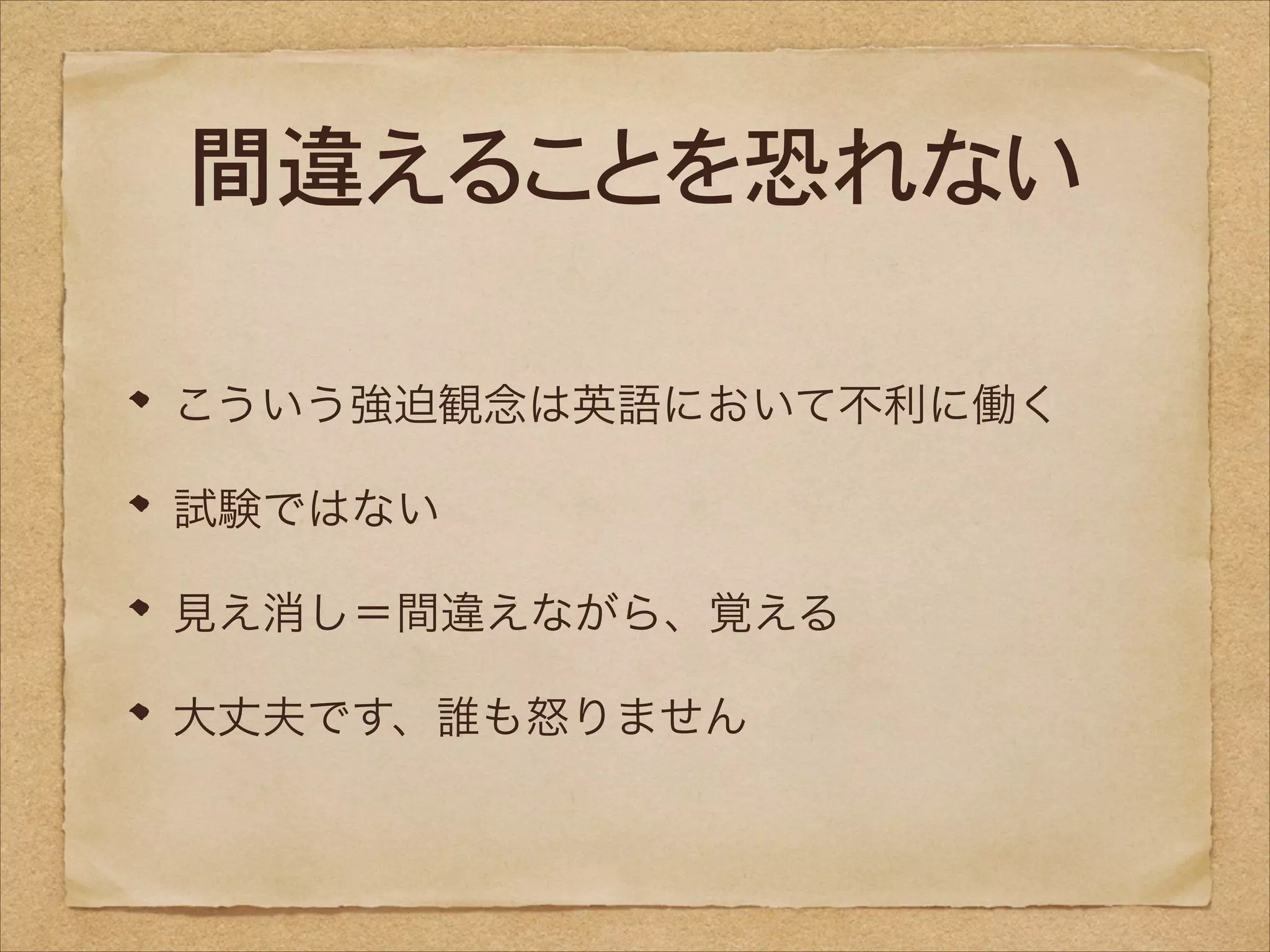 間違えることを恐れない
こういう強迫観念は英語において不利に働く
試験ではない
見え消し＝間違えながら、覚える
大丈夫です、誰も怒りません

 