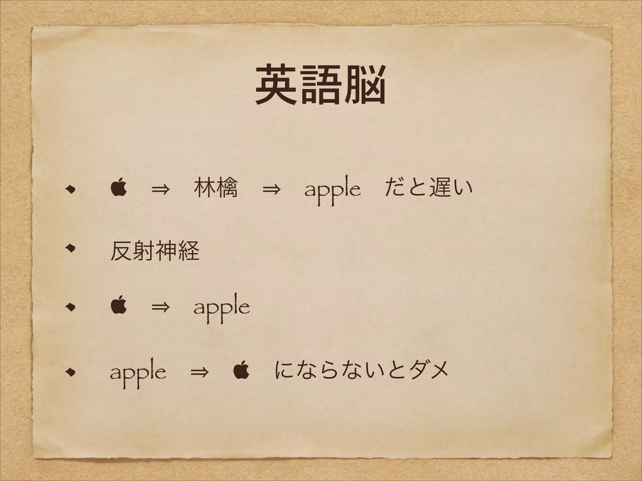 英語脳
    林檎   apple だと遅い
 反射神経
    apple
 apple    にならないとダメ

 