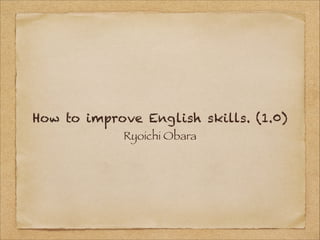 How to improve English skills. (1.0)
Ryoichi Obara

 