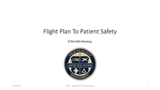 Flight Plan To Patient Safety
CRM
Crew Resource Management
7/31/2017 CRM – Flight Plan To Patient Safety 1
KTSH HOD Meeting
 