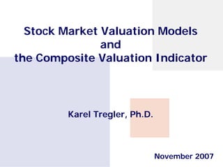 Stock Market Valuation Models
               and
the Composite Valuation Indicator



         Karel Tregler, Ph.D.



                                November 2007
 