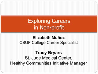Exploring Careers
in Non-profit
Elizabeth Muñoz
CSUF College Career Specialist
Tracy Bryars
St. Jude Medical Center,
Healthy Communities Initiative Manager
 