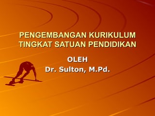 PENGEMBANGAN KURIKULUM
TINGKAT SATUAN PENDIDIKAN
           OLEH
     Dr. Sulton, M.Pd.
 