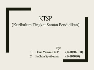 KTSP
(Kurikulum Tingkat Satuan Pendidikan)
By:
1. Dewi Yanizah K.P (1410302130)
2. Fadhila Syaibaniah (14103020)
 