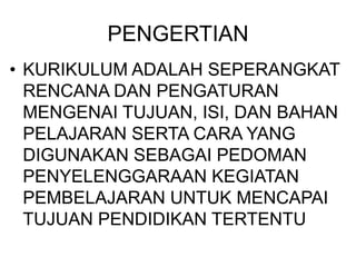 PENGERTIAN
• KURIKULUM ADALAH SEPERANGKAT
RENCANA DAN PENGATURAN
MENGENAI TUJUAN, ISI, DAN BAHAN
PELAJARAN SERTA CARA YANG
DIGUNAKAN SEBAGAI PEDOMAN
PENYELENGGARAAN KEGIATAN
PEMBELAJARAN UNTUK MENCAPAI
TUJUAN PENDIDIKAN TERTENTU
 