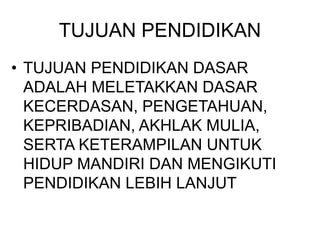 TUJUAN PENDIDIKAN
• TUJUAN PENDIDIKAN DASAR
ADALAH MELETAKKAN DASAR
KECERDASAN, PENGETAHUAN,
KEPRIBADIAN, AKHLAK MULIA,
SERTA KETERAMPILAN UNTUK
HIDUP MANDIRI DAN MENGIKUTI
PENDIDIKAN LEBIH LANJUT
 